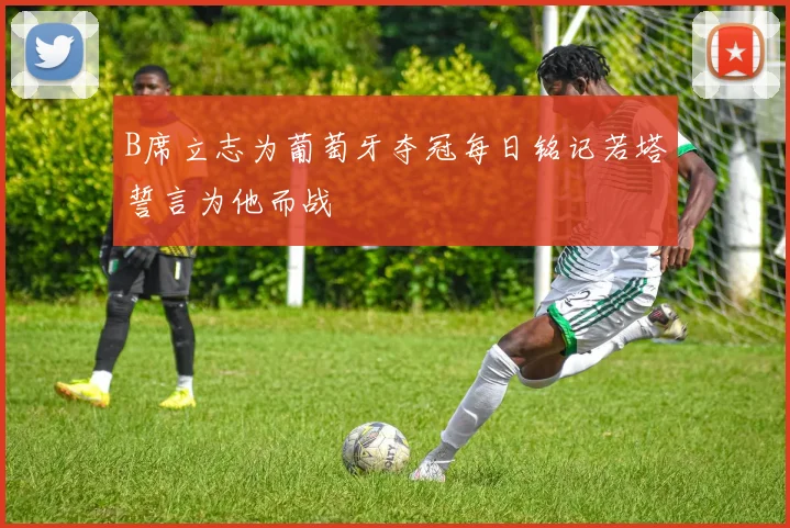 B席立志为葡萄牙夺冠每日铭记若塔誓言为他而战