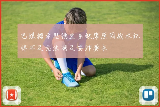 巴媒揭示恩德里克缺席原因战术纪律不足无法满足安帅要求