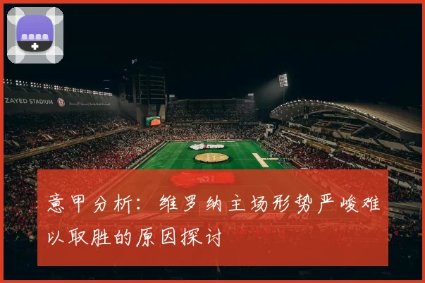 意甲分析：维罗纳主场形势严峻难以取胜的原因探讨
