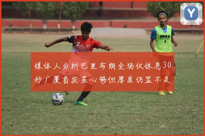 媒体人分析巴里布朗全场仅休息30秒广厦首发虽心够但厚度仍显不足