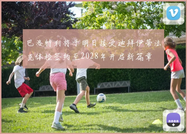 巴洛特利将于明日接受迪拜伊蒂法克体检签约至2028年开启新篇章