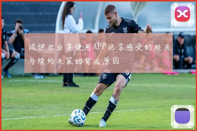 诺伊尔分享使用APP记录感受的经历与续约决策的背后原因